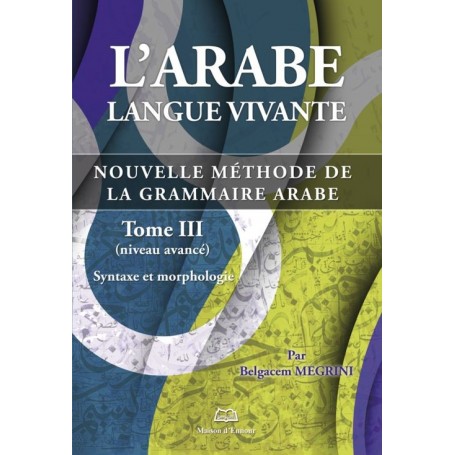 L’arabe langue vivante, nouvelle méthode de la grammaire arabe – Tome 3 (Niveau avancé) Belgacem Megrini