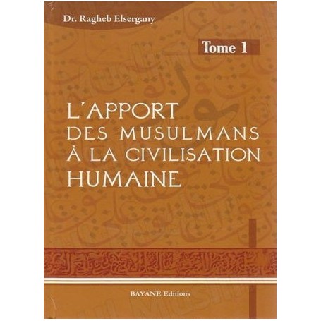 L’Apport des Musulmans à la Civilisation Humaine tome 1 Dr.Ragheb Elsergany